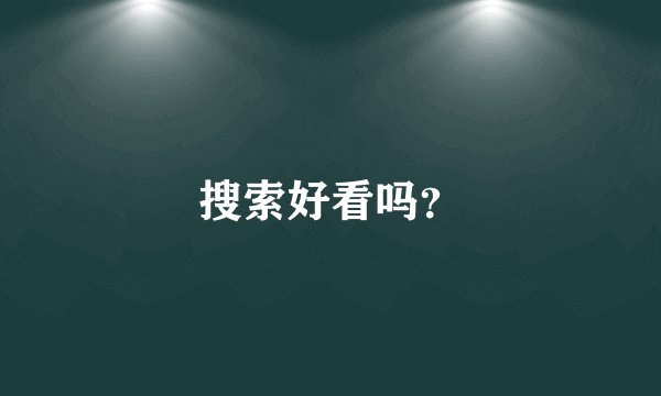 搜索好看吗?