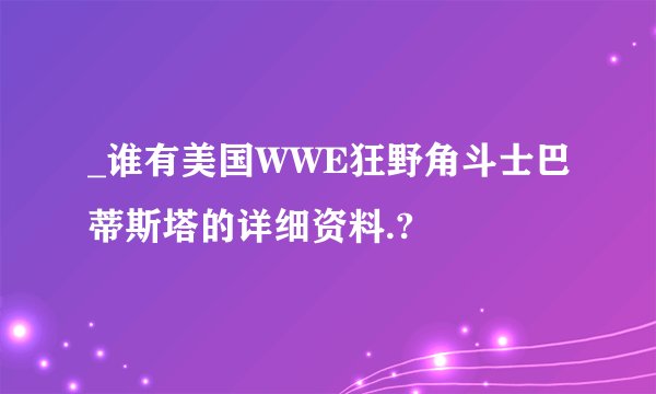 _谁有美国WWE狂野角斗士巴蒂斯塔的详细资料.?