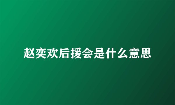 赵奕欢后援会是什么意思