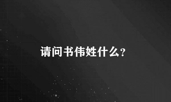 请问书伟姓什么？