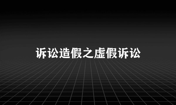 诉讼造假之虚假诉讼
