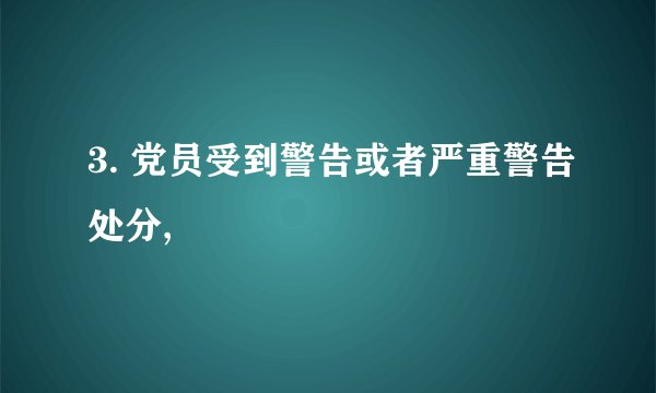 3. 党员受到警告或者严重警告处分,