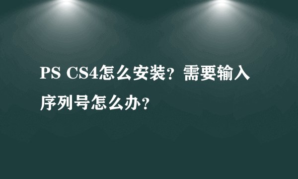 PS CS4怎么安装？需要输入序列号怎么办？