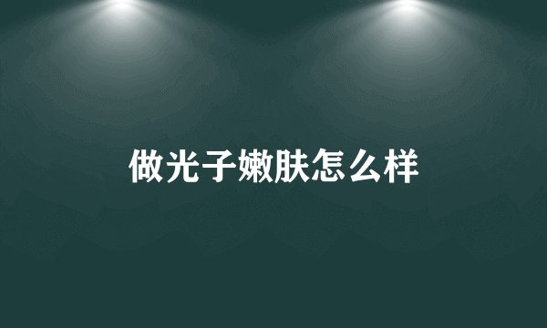 做光子嫩肤怎么样