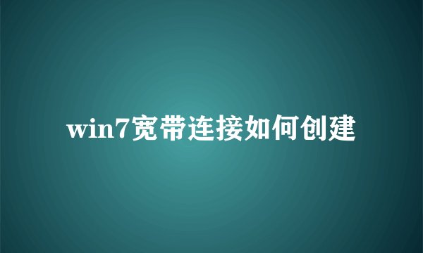win7宽带连接如何创建