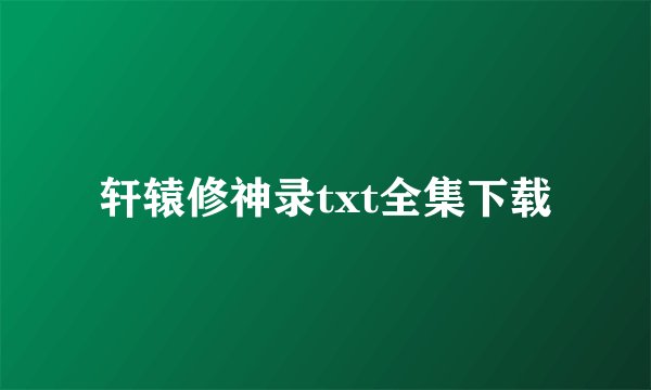 轩辕修神录txt全集下载