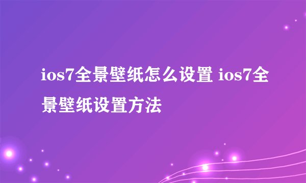 ios7全景壁纸怎么设置 ios7全景壁纸设置方法