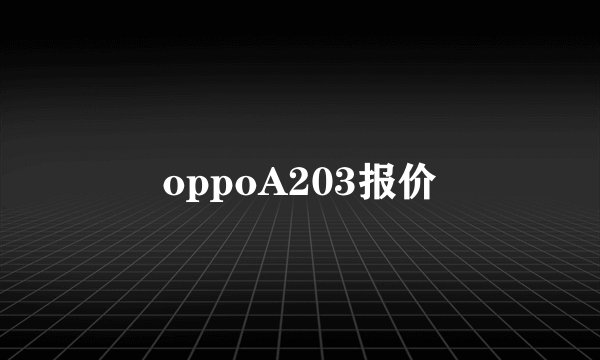 oppoA203报价