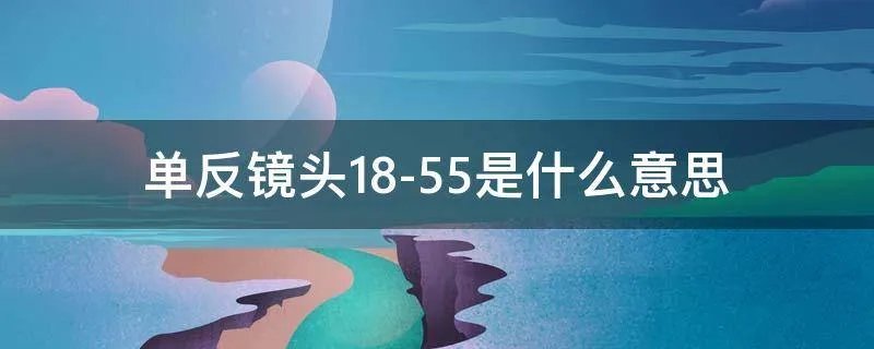 单反镜头18-55是什么意思