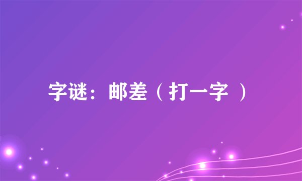 字谜：邮差（打一字 ）
