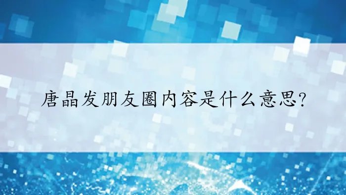 唐晶发朋友圈内容是什么意思?