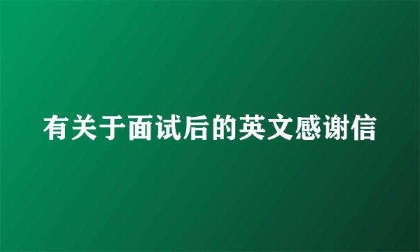 有关于面试后的英文感谢信