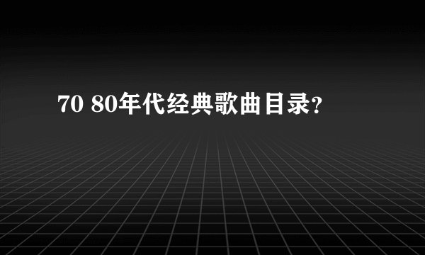 70 80年代经典歌曲目录？