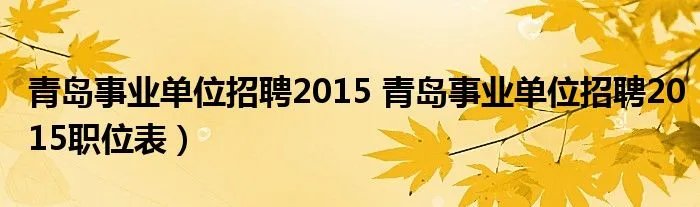 青岛事业单位招聘2015 青岛事业单位招聘2015职位表）