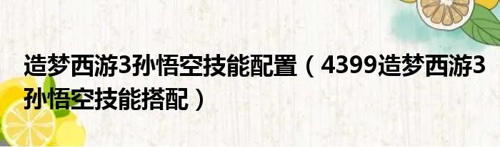 造梦西游3孙悟空技能配置（4399造梦西游3孙悟空技能搭配）