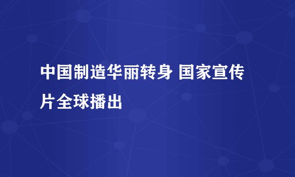 中国制造华丽转身 国家宣传片全球播出