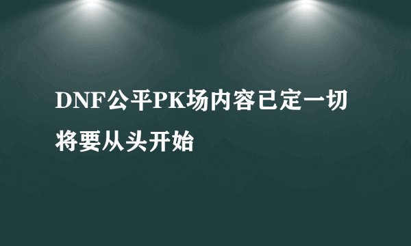 DNF公平PK场内容已定一切将要从头开始