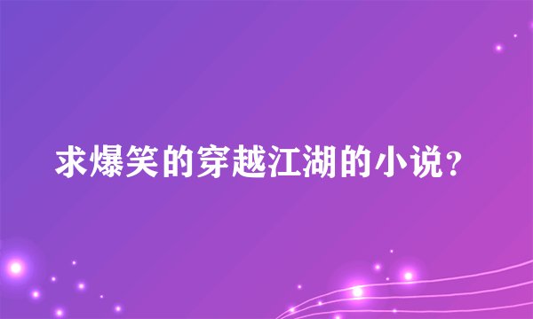 求爆笑的穿越江湖的小说？