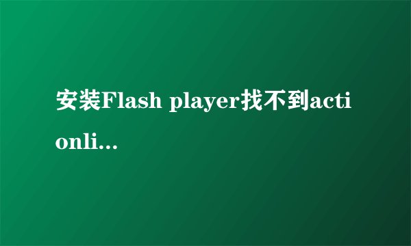 安装Flash player找不到actionlist怎么办