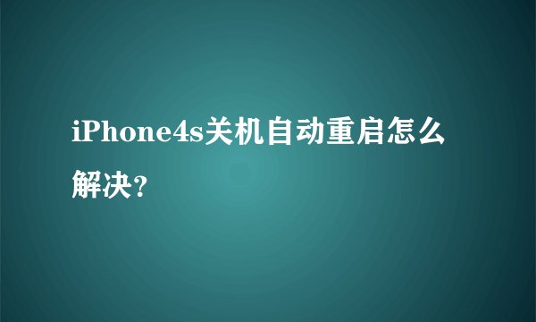 iPhone4s关机自动重启怎么解决？