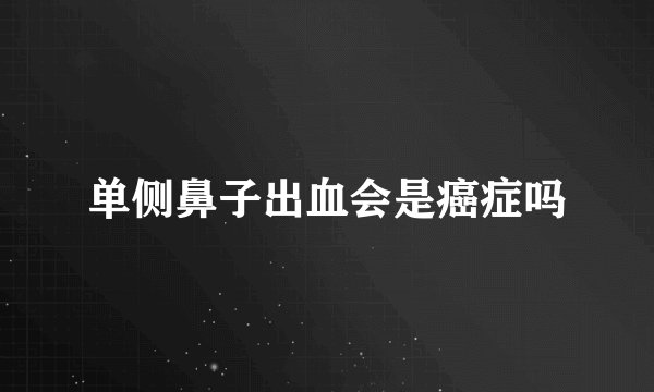 单侧鼻子出血会是癌症吗