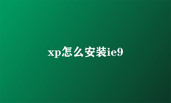 xp怎么安装ie9