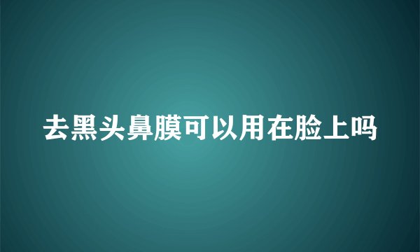 去黑头鼻膜可以用在脸上吗