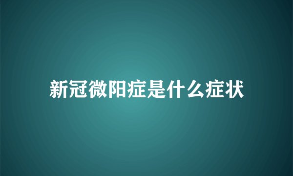 新冠微阳症是什么症状