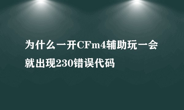 为什么一开CFm4辅助玩一会就出现230错误代码