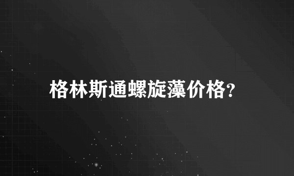 格林斯通螺旋藻价格？