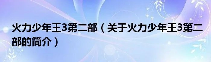 火力少年王3第二部（关于火力少年王3第二部的简介）