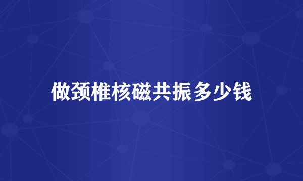 做颈椎核磁共振多少钱