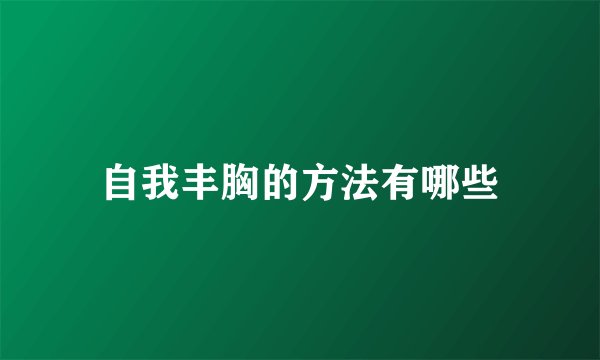 自我丰胸的方法有哪些