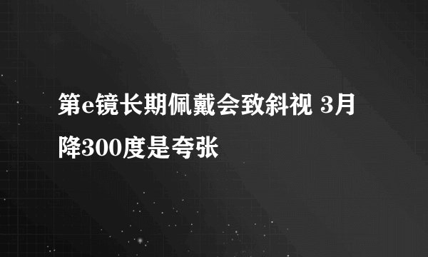 第e镜长期佩戴会致斜视 3月降300度是夸张