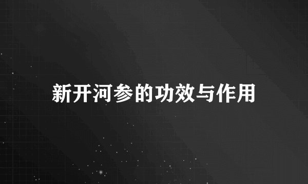 新开河参的功效与作用