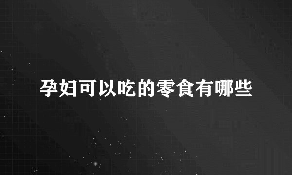 孕妇可以吃的零食有哪些