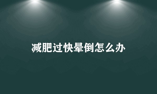减肥过快晕倒怎么办