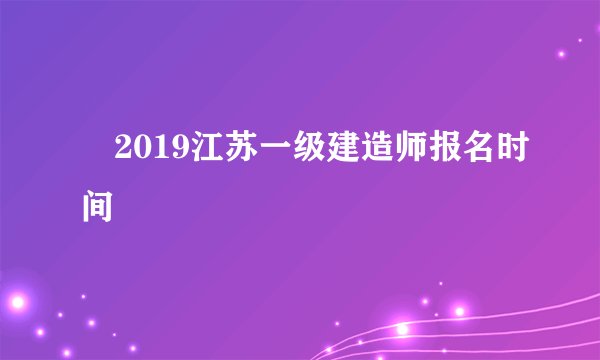 ​2019江苏一级建造师报名时间