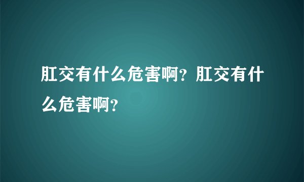 肛交有什么危害啊？肛交有什么危害啊？