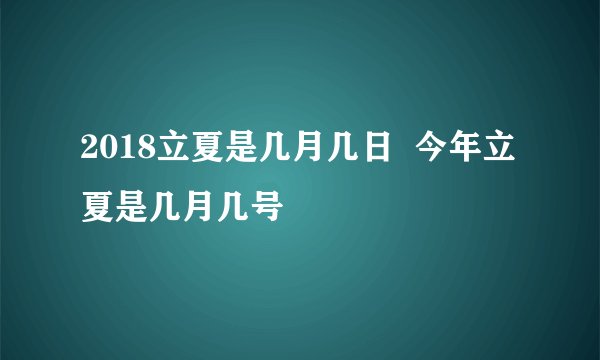 2018立夏是几月几日  今年立夏是几月几号