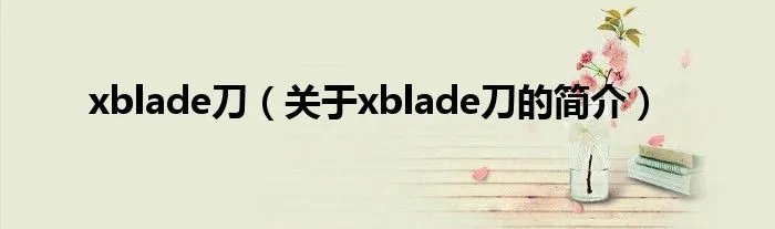 xblade刀（关于xblade刀的简介）