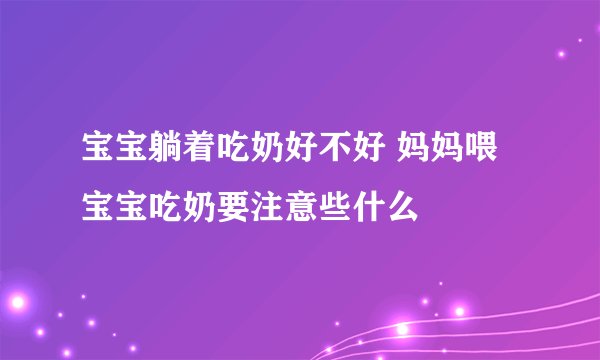 宝宝躺着吃奶好不好 妈妈喂宝宝吃奶要注意些什么