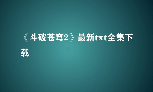 《斗破苍穹2》最新txt全集下载