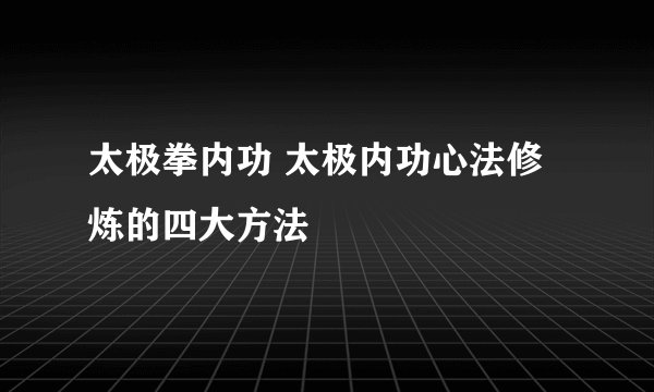 太极拳内功 太极内功心法修炼的四大方法