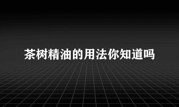 茶树精油的用法你知道吗