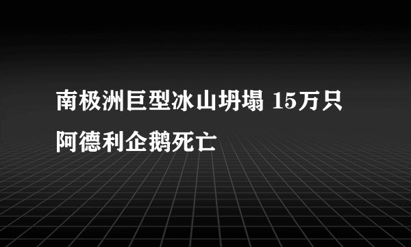 南极洲巨型冰山坍塌 15万只阿德利企鹅死亡