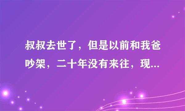 叔叔去世了，但是以前和我爸吵架，二十年没有来往，现在我们应该去奔丧吗？
