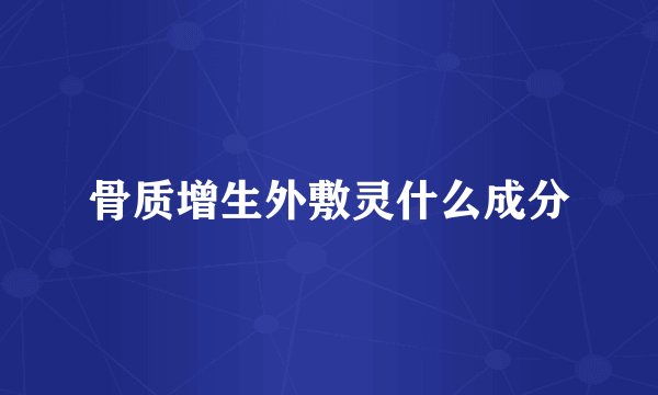 骨质增生外敷灵什么成分