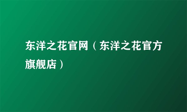 东洋之花官网（东洋之花官方旗舰店）