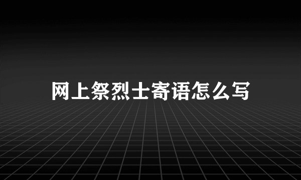 网上祭烈士寄语怎么写